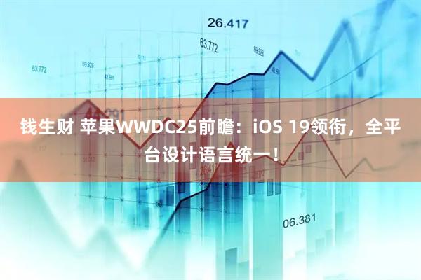 钱生财 苹果WWDC25前瞻：iOS 19领衔，全平台设计语言统一！