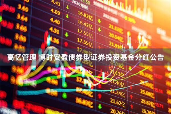 高忆管理 博时安盈债券型证券投资基金分红公告