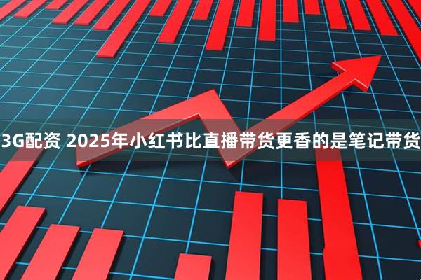 3G配资 2025年小红书比直播带货更香的是笔记带货