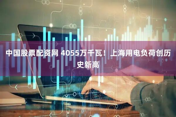 中国股票配资网 4055万千瓦！上海用电负荷创历史新高