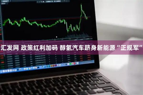 汇发网 政策红利加码 醇氢汽车跻身新能源“正规军”