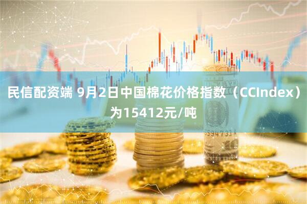 民信配资端 9月2日中国棉花价格指数（CCIndex）为15412元/吨