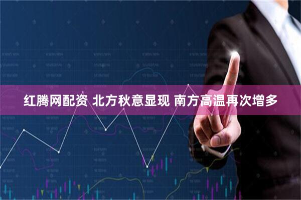 红腾网配资 北方秋意显现 南方高温再次增多