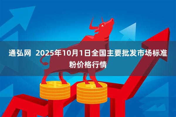 通弘网  2025年10月1日全国主要批发市场标准粉价格行情