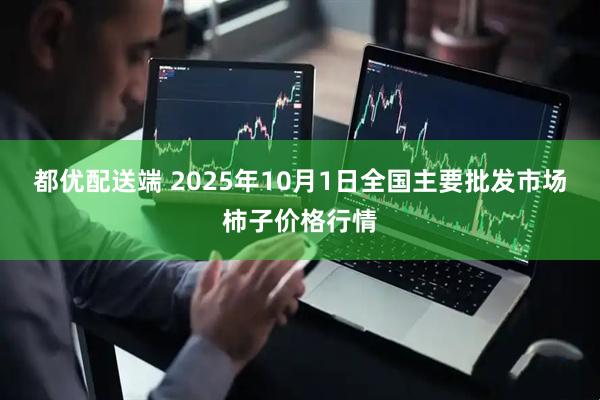 都优配送端 2025年10月1日全国主要批发市场柿子价格行情