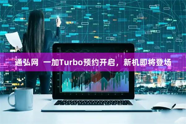 通弘网  一加Turbo预约开启，新机即将登场